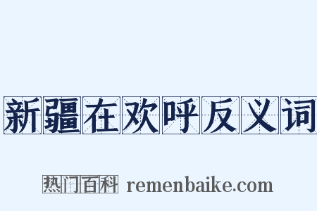 新疆在欢呼反义词是什么意思的图片